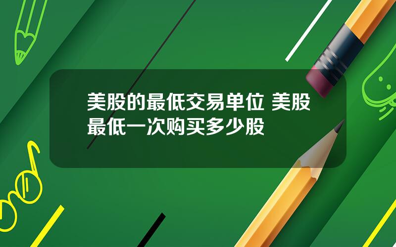 美股的最低交易单位 美股最低一次购买多少股